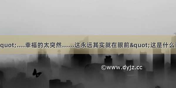 歌词中有一句是"....幸福的太突然......这永远其实就在眼前"这是什么歌啊？大家帮帮忙