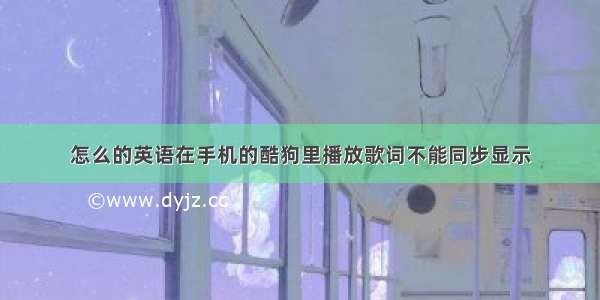 怎么的英语在手机的酷狗里播放歌词不能同步显示