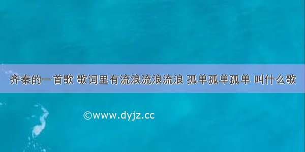 齐秦的一首歌 歌词里有流浪流浪流浪 孤单孤单孤单 叫什么歌