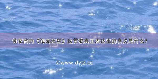 黄家驹的《海阔天空》这首歌真正表达出的含义是什么?