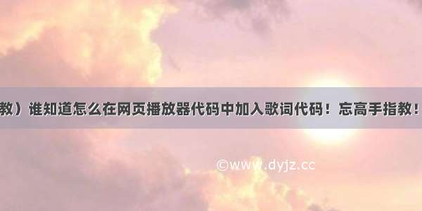 （高分请教）谁知道怎么在网页播放器代码中加入歌词代码！忘高手指教！万分感谢！