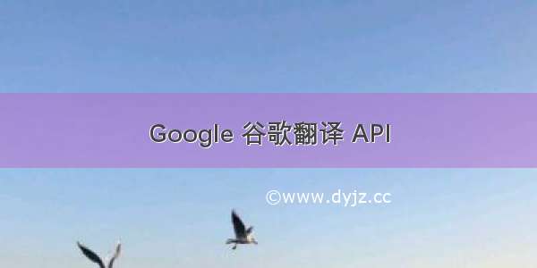 Google 谷歌翻译 API