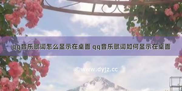 qq音乐歌词怎么显示在桌面 qq音乐歌词如何显示在桌面