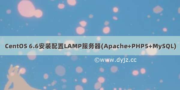 CentOS 6.6安装配置LAMP服务器(Apache+PHP5+MySQL)