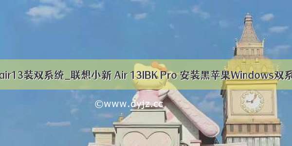 联想小新air13装双系统_联想小新 Air 13IBK Pro 安装黑苹果Windows双系统教程