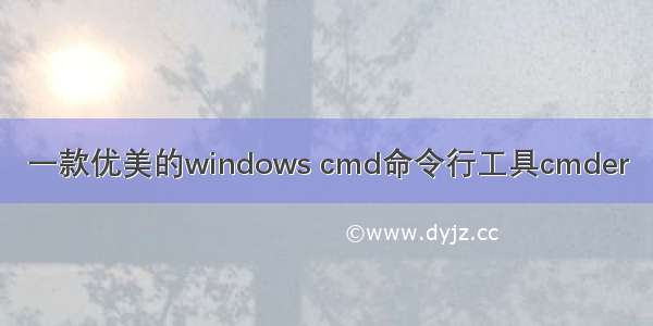 一款优美的windows cmd命令行工具cmder