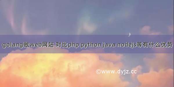 golang做web网站 对比php python java nodejs等有什么优势