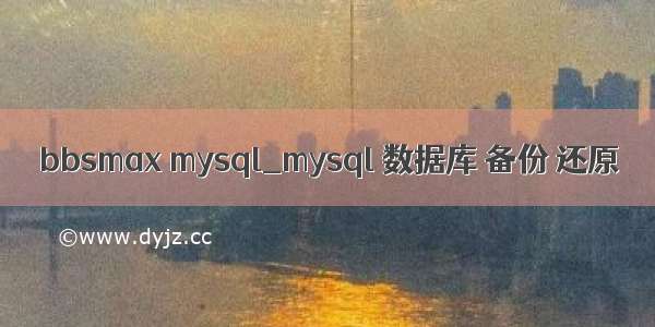 bbsmax mysql_mysql 数据库 备份 还原