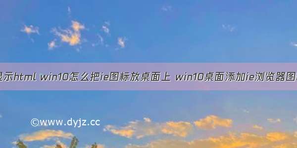 win桌面显示html win10怎么把ie图标放桌面上 win10桌面添加ie浏览器图标的方法