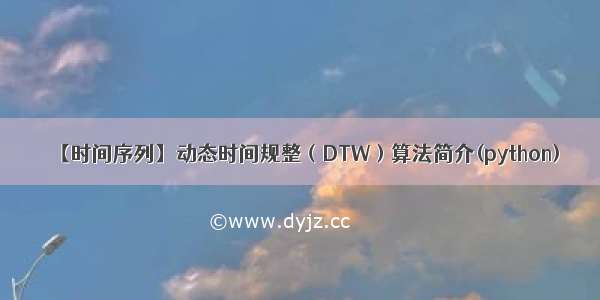 【时间序列】动态时间规整（DTW）算法简介(python)