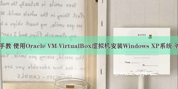 手把手教 使用Oracle VM VirtualBox虚拟机安装Windows XP系统 爷青回