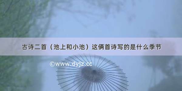 古诗二首（池上和小池）这俩首诗写的是什么季节