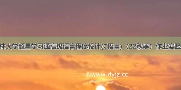 吉林大学超星学习通高级语言程序设计(C语言)（22秋季）作业实验00