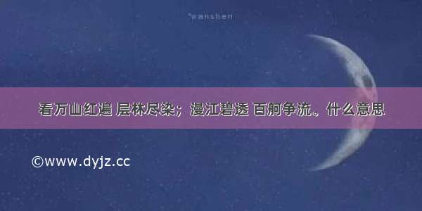 看万山红遍 层林尽染；漫江碧透 百舸争流。什么意思