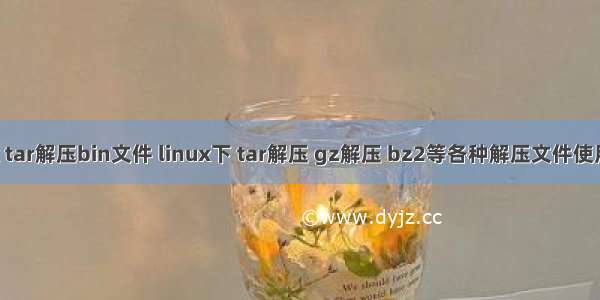 linux tar解压bin文件 linux下 tar解压 gz解压 bz2等各种解压文件使用方法