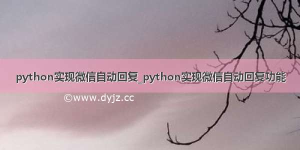 python实现微信自动回复_python实现微信自动回复功能