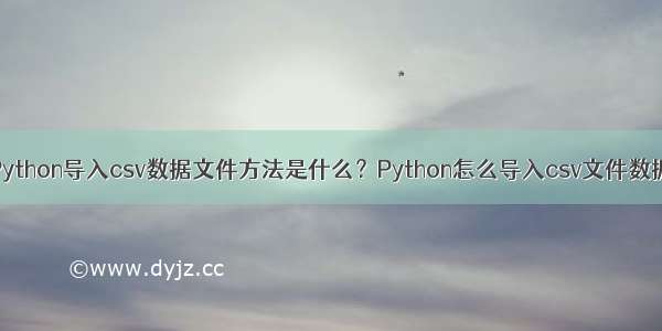 Python导入csv数据文件方法是什么？Python怎么导入csv文件数据