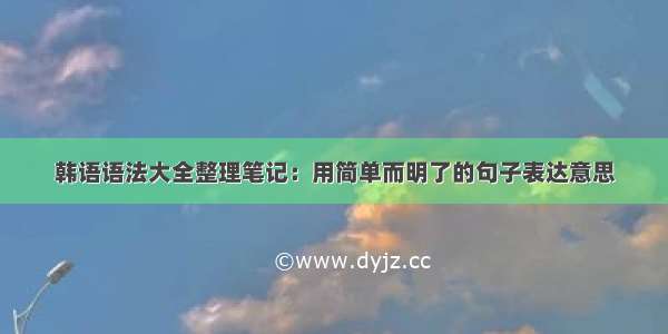 韩语语法大全整理笔记：用简单而明了的句子表达意思