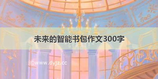 未来的智能书包作文300字