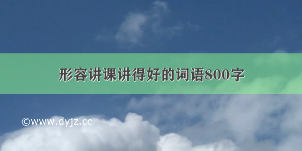 形容讲课讲得好的词语800字