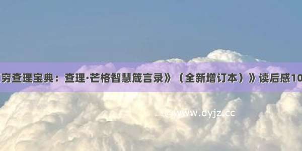 《《穷查理宝典：查理·芒格智慧箴言录》（全新增订本）》读后感1000字