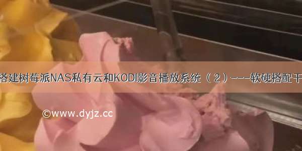 10分钟搭建树莓派NAS私有云和KODI影音播放系统 （2）---软硬搭配干活不累