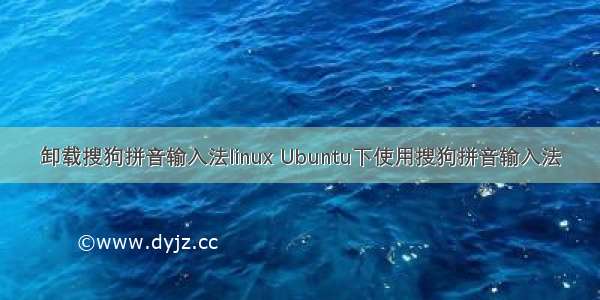 卸载搜狗拼音输入法linux Ubuntu下使用搜狗拼音输入法