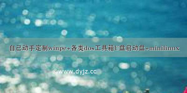 自己动手定制winpe+各类dos工具箱U盘启动盘+minilinux