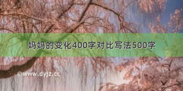 妈妈的变化400字对比写法500字