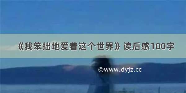 《我笨拙地爱着这个世界》读后感100字