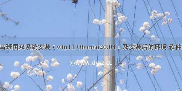 win乌班图双系统安装（win11 Ubuntu20.04）及安装后的环境 软件配置