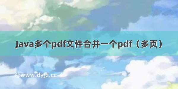 Java多个pdf文件合并一个pdf（多页）