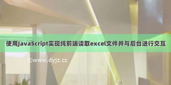 使用JavaScript实现纯前端读取excel文件并与后台进行交互