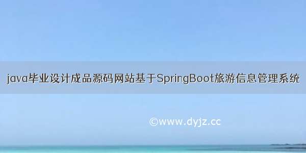 java毕业设计成品源码网站基于SpringBoot旅游信息管理系统