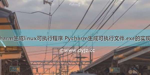 pycharm生成linux可执行程序 Pycharm生成可执行文件.exe的实现方法