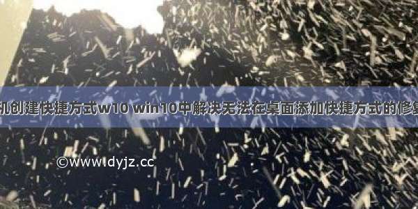 计算机创建快捷方式w10 win10中解决无法在桌面添加快捷方式的修复方法