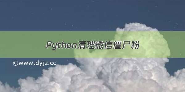 Python清理微信僵尸粉