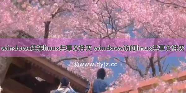 windows连接linux共享文件夹 windows访问linux共享文件夹