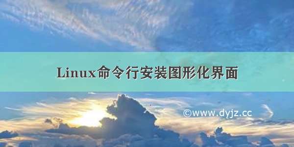 Linux命令行安装图形化界面