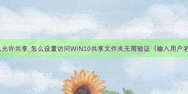 域用用户怎么允许共享_怎么设置访问WIN10共享文件夹无需验证（输入用户名和密码）？...