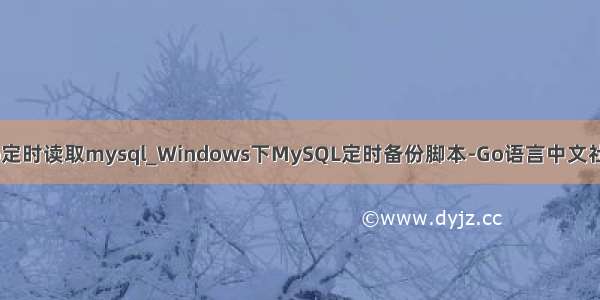 go定时读取mysql_Windows下MySQL定时备份脚本-Go语言中文社区