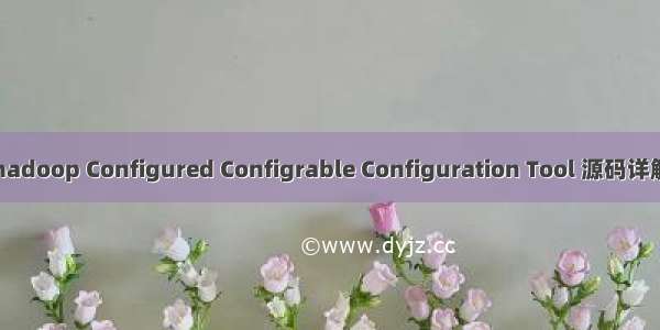 hadoop Configured Configrable Configuration Tool 源码详解