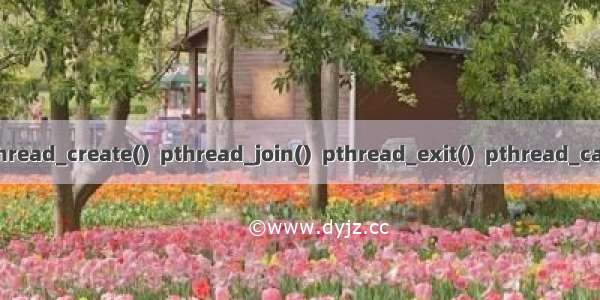 线程相关函数(1)-pthread_create()  pthread_join()  pthread_exit()  pthread_cancel() 创建取消线程