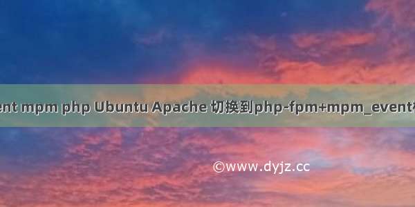 event mpm php Ubuntu Apache 切换到php-fpm+mpm_event模式