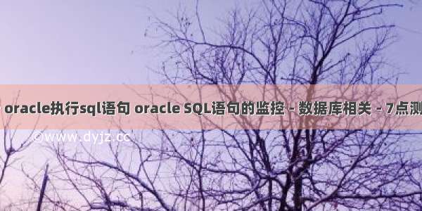 监听 oracle执行sql语句 oracle SQL语句的监控 - 数据库相关 - 7点测试网