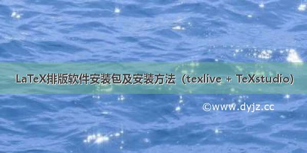 LaTeX排版软件安装包及安装方法（texlive + TeXstudio）