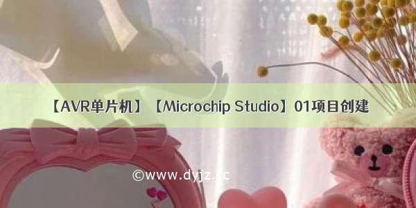 【AVR单片机】【Microchip Studio】01项目创建