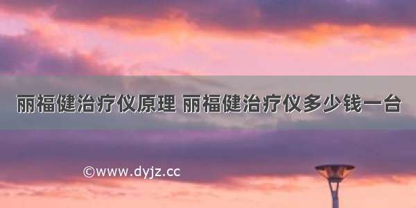 丽福健治疗仪原理 丽福健治疗仪多少钱一台