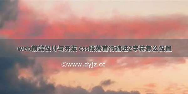 web前端设计与开发 css段落首行缩进2字符怎么设置