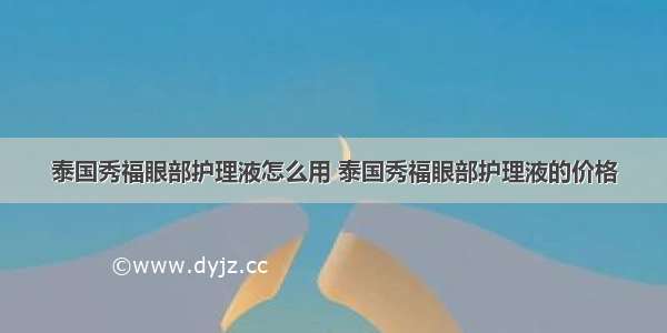 泰国秀福眼部护理液怎么用 泰国秀福眼部护理液的价格